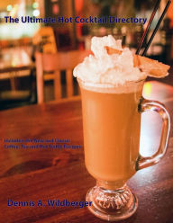 Title: The Ultimate Hot Cocktail Directory: 360 New and Classic Coffee, Tea, and Hot Toddy Recipes, Author: Dennis Wildberger