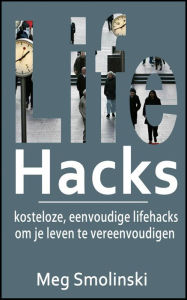Title: Lifehacks: kosteloze, eenvoudige lifehacks om je leven te vereenvoudigen, Author: Meg Smolinski