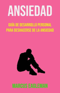 Title: Ansiedad: Guía De Desarrollo Personal Para Deshacerse De La Ansiedad, Author: Marcus Eagleman