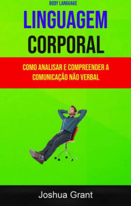 Title: Linguagem Corporal: Como Analisar E Compreender A Comunicação Não Verbal ( Body Language), Author: Joshua Grant