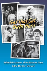 Title: Get That Cat Outa Here: Behind the Scenes of My Favorite Films, Author: Ben Ohmart