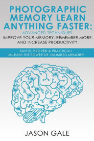 Title: Photographic Memory Learn Anything Faster Advanced Techniques, Improve Your Memory, Remember More, And Increase Productivity: Simple, Proven, & Practical, Unleash The Power of Unlimited Memory!, Author: Jason Gale