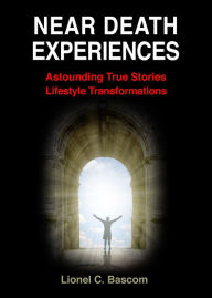 Title: Near Death Experiences, Astounding, True Stories, Lifestyle Transformations, Author: Lionel Bascom