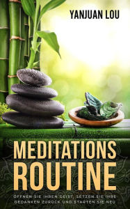 Title: Meditations-Routine - Öffnen Sie Ihren Geist, Setzen Sie Ihre Gedanken zurück und Starten Sie neu (German Edition), Author: Yanjuan Lou