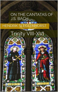 Title: On the Cantatas of J.S. Bach: Trinity VIII-XVI (The Bach Cantatas, #2), Author: Hendrik Slegtenhorst