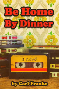 Title: Be Home By Dinner, Author: Carl Franke