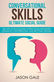 Title: Conversational Skills Ultimate Guide The Art Of Socializing Improve Relationships, Enhance Conversation, and Become Likeable, Author: Jason Gale