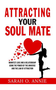 Title: Attracting Your Soul Mate - Manifest Love And A Relationship Using The Power Of The Universe And The Law Of Attraction, Author: Sarah O. Annie