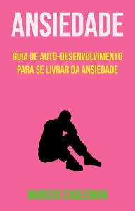 Title: Ansiedade: Guia De Auto-desenvolvimento Para Se Livrar Da Ansiedade, Author: Marcus Eagleman