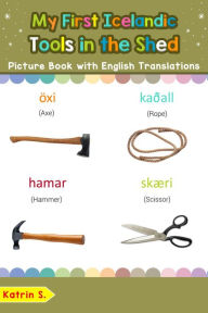 Title: My First Icelandic Tools in the Shed Picture Book with English Translations (Teach & Learn Basic Icelandic words for Children, #5), Author: Katrin S.
