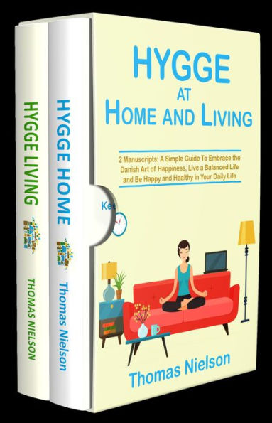 Hygge at Home and Living: 2 Manuscripts: A Simple Guide To Embrace the Danish Art of Happiness, Live a Balanced Life and Be Happy and Healthy in Your Daily Life