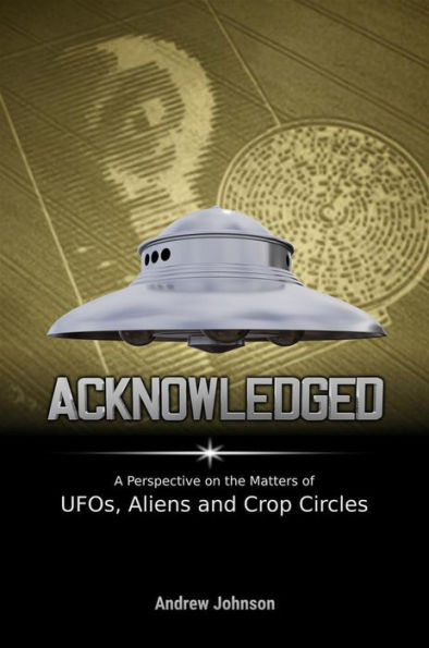 Acknowledged:A Perspective on the Matters of UFOs, Aliens and Crop Circles