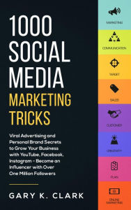 Title: 1000 Social Media Marketing Tricks: Viral Advertising and Personal Brand Secrets to Grow Your Business with YouTube, Facebook, Instagram - Become an Influencer with Over One Million Followers, Author: Gary K. Clark