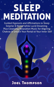 Title: Sleep Meditation Guided Hypnosis and Affirmations to Sleep Smarter, Better & Longer while Aligning Chakras. Plus Cleansing Relaxation Music for Lucid Dreaming to Unlock Your Portal to Your Inner Self, Author: Joel Thompson