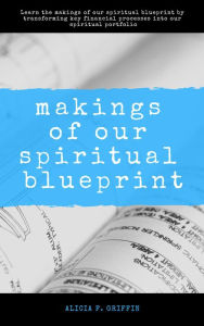 Title: Makings Of Our Spiritual Blueprint, Author: Alicia F. Griffin