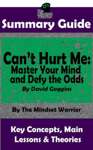 Title: Summary Guide: Can't Hurt Me: Master Your Mind and Defy the Odds: By David Goggins The Mindset Warrior Summary Guide (( Mental Toughness, Self Discipline, Resilience, Motivation )), Author: The Mindset Warrior