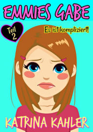 Title: Emmies Gabe - Teil 2 - Es ist kompliziert, Author: Katrina Kahler