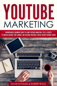 Title: YouTube Marketing: Comprehensive Beginners Guide to Learn YouTube Marketing, Tips & Secrets to Growth Hacking Your Channel and Building Profitable Passive Income Business Online, Author: David Kiyosaki