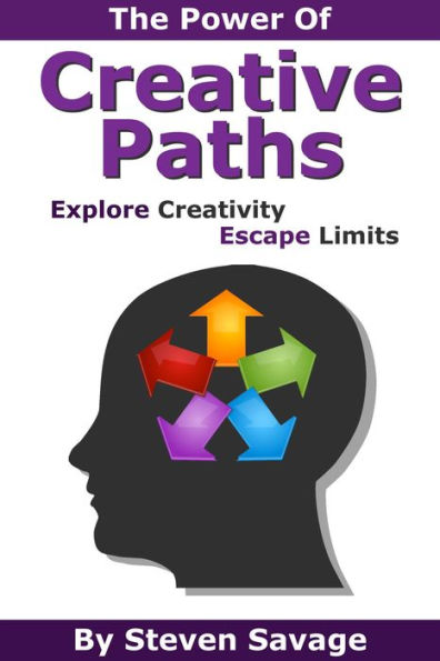 The Power Of Creative Paths: Explore Creativity, Escape Limits (Steve's Creative Advice, #1)