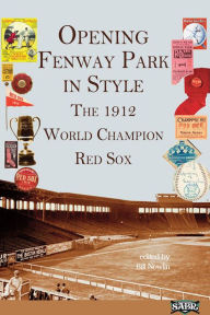 Title: OPENING FENWAY PARK WITH STYLE: The 1912 World Champion Red Sox (SABR Digital Library), Author: Society for American Baseball Research