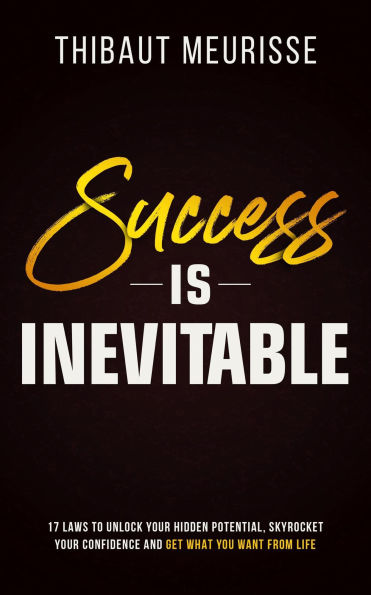 Success is Inevitable: 17 Laws to Unlock Your Hidden Potential, Skyrocket Your Confidence and Get What You Want From Life (Success Principles, #3)