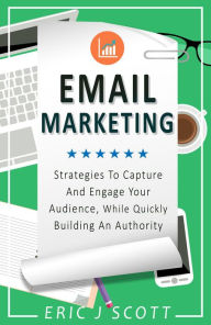 Title: Email Marketing: Strategies To Capture And Engage Your Audience, While Quickly Building An Authority (Marketing Domination Book 2), Author: Eric J Scott