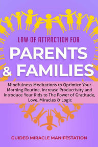 Title: Law of Attraction for Parents & Families Mindfulness Meditations to Optimize Your Morning Routine, Increase Productivity and Introduce Your Kids to The Power of Gratitude, Love, Miracles & Logic, Author: Guided Miracle Manifestation