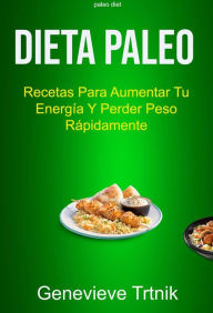 Title: Dieta Paleo: Recetas Para Aumentar Tu Energía Y Perder Peso Rápidamente, Author: Genevieve Trtnik