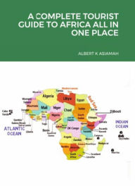 Title: A Complete Tourist Guide To Africa All In One, Author: ALBERT ASIAMAH