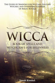 Title: Wicca Book of Spells and Witchcraft for Beginners The Guide of Shadows for Wiccans, Solitary Witches, and Other Practitioners of Magic Rituals, Author: Sarah Bruhun