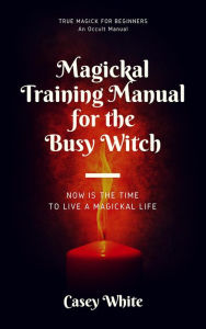 Title: Magickal Training Manual for the Busy Witch, Author: Casey White