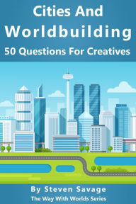 Title: Cities And Worldbuilding: 50 Questions For Creatives (Way With Worlds, #11), Author: Steven Savage