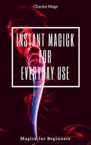 Title: Instant Magick for Everyday Use, Author: Charles Mage