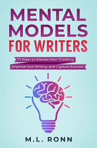 Title: Mental Models for Writers: 73 Ways to Elevate Your Thinking, Improve Your Writing, and Capture Success (Author Level Up, #4), Author: M.L. Ronn