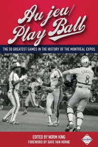 Title: Au jeu/Play Ball: The 50 Greatest Games in the History of the Montreal Expos (SABR Digital Library, #37), Author: Society for American Baseball Research