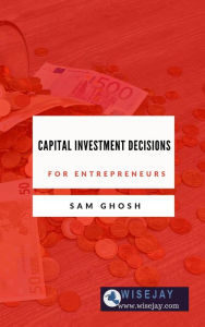 Title: Capital Investment Decisions for Entrepreneurs, Author: Sam Ghosh