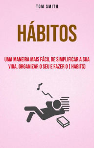 Title: Hábitos: Uma Maneira Mais Fácil De Simplificar A Sua Vida, Organizar O Seu E Fazer O ( habits), Author: Tom Smith