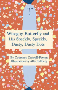 Title: Wiseguy Butterfly and His Speckly, Speckly, Dusty, Dusty Dots, Author: Courtney Caswell-Peyton