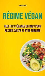 Title: Régime Végan : Recettes Véganes Ultimes Pour Rester Svelte Et Être Sublime, Author: Janice Clark