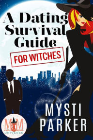 Title: A Dating Survival Guide for Witches: Magic and Mayhem Universe, Author: Mysti Parker