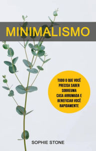 Title: Minimalismo: Tudo O Que Você Precisa Saber Sobre Uma Casa Arrumada E Beneficiar Você Rapidamente, Author: Sophie Stone