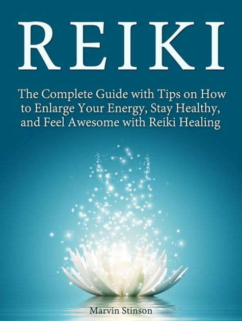 Reiki: The Complete Guide with Tips on How to Enlarge Your Energy, Stay ...