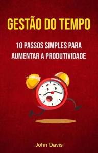 Title: Gestão Do Tempo : 10 Passos Simples Para Aumentar A Produtividade, Author: John Davis