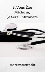 Title: Si Vous Êtes Médecin, Je Serai Infirmière, Author: Marc Mosztrecht