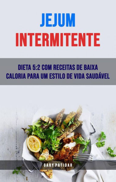 Jejum Intermitente: Dieta 5:2 Com Receitas De Baixa Caloria Para Um Estilo De Vida Saudável