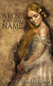 Title: A Rose By Any Other Name, Author: Joanne Van Leerdam