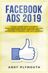 Title: Facebook Ads 2019 The Best Fu*king Guide to Facebook Advertisement, Retargeting Strategies, and Pixel Data for a Social Media Marketing Agency, Dropshipping, E-commerce, and Local Businesses, Author: Andy Plymouth