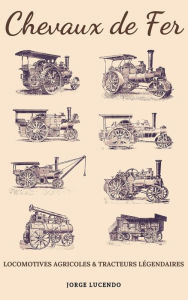 Title: Chevaux de Fer - Locomotives Agricoles et Tracteurs Légendaires, Author: Jorge Lucendo