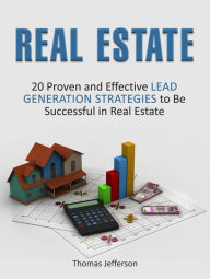 Title: Real Estate: 20 Proven and Effective Lead Generation Strategies to Be Successful in Real Estate, Author: Thomas Jefferson