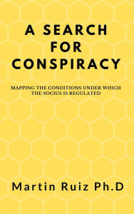 Title: A Search for Conspiracy: Mapping the Conditions under which the Socius is Regulated, Author: martin ruiz